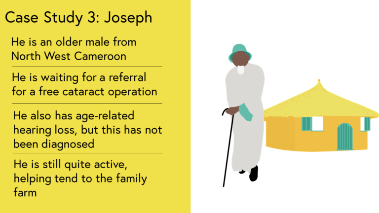 Case Study 3: He is an older male from North West Cameroon. He is waiting for a referral for a free cataract operation. He also has age-related hearing loss, but this has not been diagnosed. He is still quite active, helping tend to the family farm. Image shows Joseph leaning on a stick outside his house