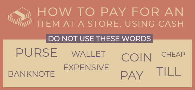 How to pay for an item at a store using cash without using the words purse, wallet, coin, cheap, banknote, expensive, pay and till