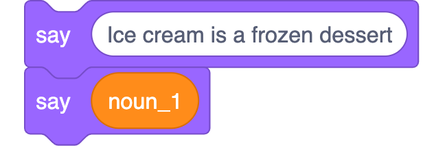 Two Scratch blocks:<br>say 'Ice cream is a frozen dessert'<br>say noun_1